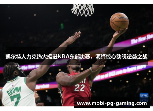 凯尔特人力克热火挺进NBA东部决赛，演绎惊心动魄逆袭之战