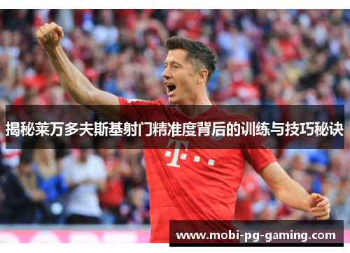 揭秘莱万多夫斯基射门精准度背后的训练与技巧秘诀