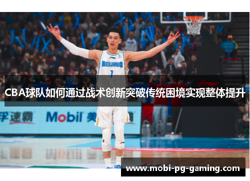 CBA球队如何通过战术创新突破传统困境实现整体提升