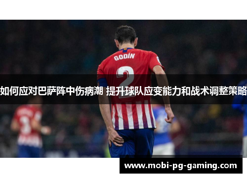 如何应对巴萨阵中伤病潮 提升球队应变能力和战术调整策略