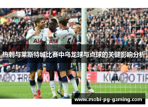 热刺与莱斯特城比赛中乌龙球与点球的关键影响分析
