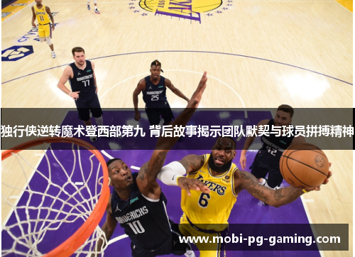 独行侠逆转魔术登西部第九 背后故事揭示团队默契与球员拼搏精神