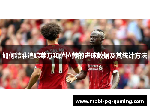 如何精准追踪莱万和萨拉赫的进球数据及其统计方法