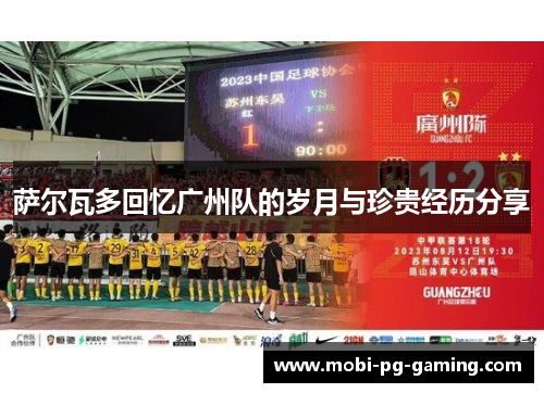 萨尔瓦多回忆广州队的岁月与珍贵经历分享