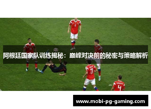 阿根廷国家队训练揭秘:巅峰对决前的秘密与策略解析