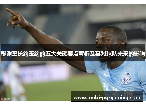 穆谢奎长约签约的五大关键要点解析及其对球队未来的影响
