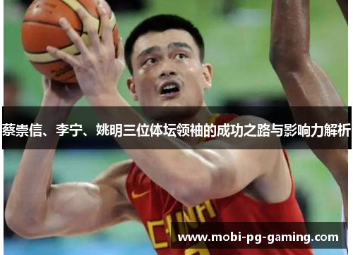 蔡崇信、李宁、姚明三位体坛领袖的成功之路与影响力解析