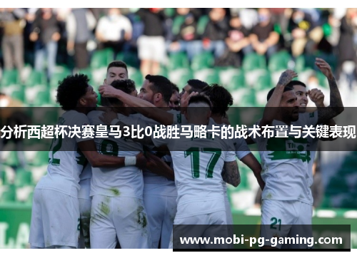 分析西超杯决赛皇马3比0战胜马略卡的战术布置与关键表现