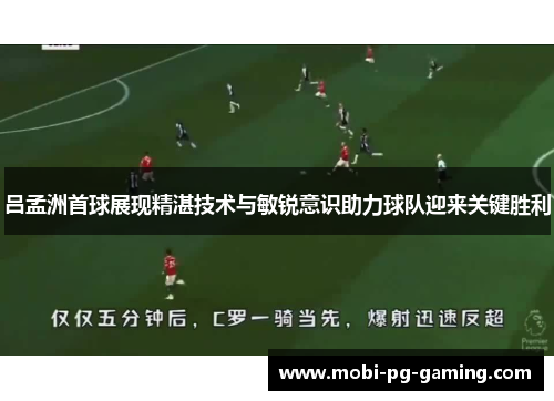 吕孟洲首球展现精湛技术与敏锐意识助力球队迎来关键胜利