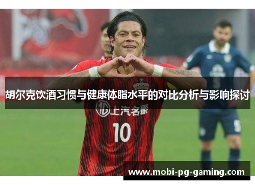胡尔克饮酒习惯与健康体脂水平的对比分析与影响探讨