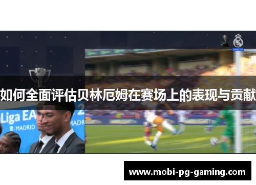 如何全面评估贝林厄姆在赛场上的表现与贡献