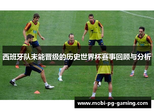 西班牙队未能晋级的历史世界杯赛事回顾与分析