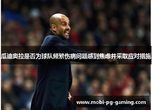 瓜迪奥拉是否为球队频繁伤病问题感到焦虑并采取应对措施