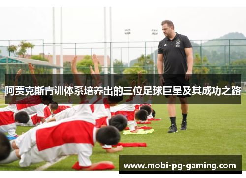 阿贾克斯青训体系培养出的三位足球巨星及其成功之路