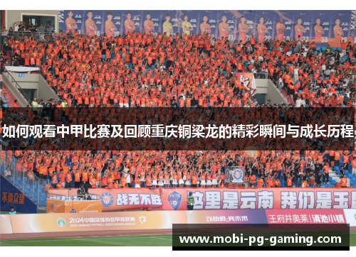 如何观看中甲比赛及回顾重庆铜梁龙的精彩瞬间与成长历程