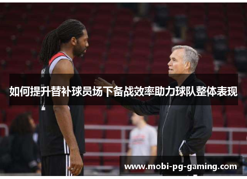 如何提升替补球员场下备战效率助力球队整体表现