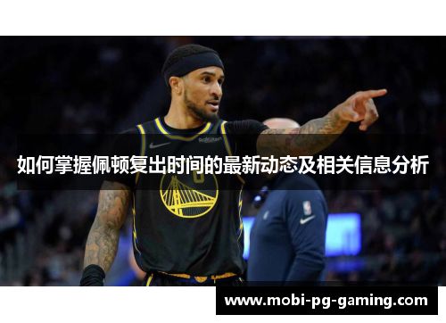 如何掌握佩顿复出时间的最新动态及相关信息分析