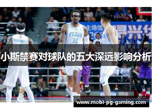小斯禁赛对球队的五大深远影响分析