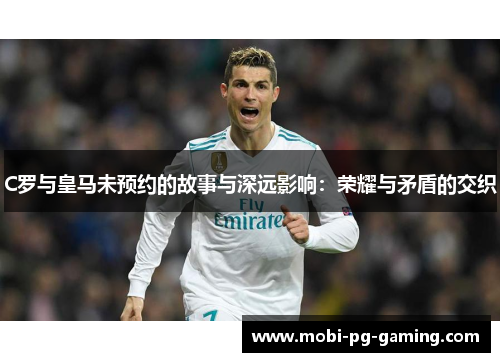 C罗与皇马未预约的故事与深远影响:荣耀与矛盾的交织