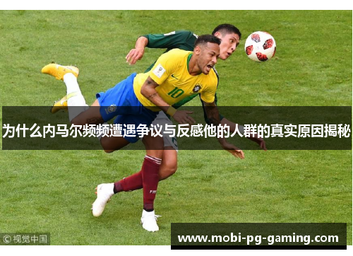 为什么内马尔频频遭遇争议与反感他的人群的真实原因揭秘