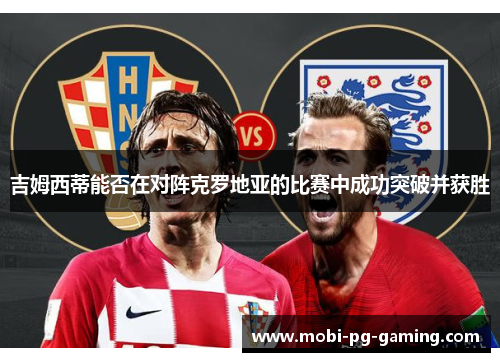 吉姆西蒂能否在对阵克罗地亚的比赛中成功突破并获胜