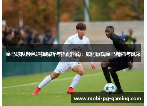 皇马球队颜色选择解析与搭配指南：如何展现皇马精神与风采