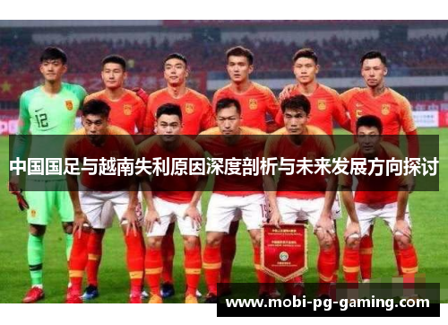 中国国足与越南失利原因深度剖析与未来发展方向探讨