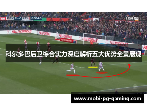 科尔多巴后卫综合实力深度解析五大优势全景展现