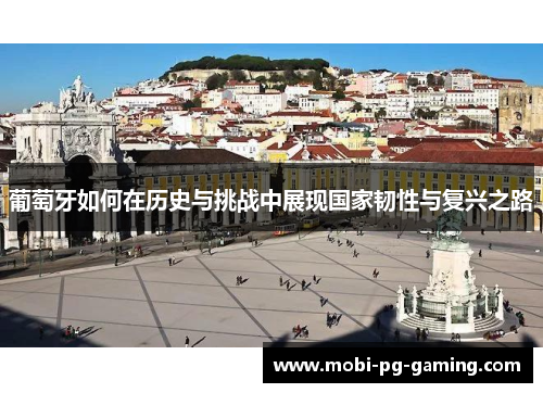 葡萄牙如何在历史与挑战中展现国家韧性与复兴之路