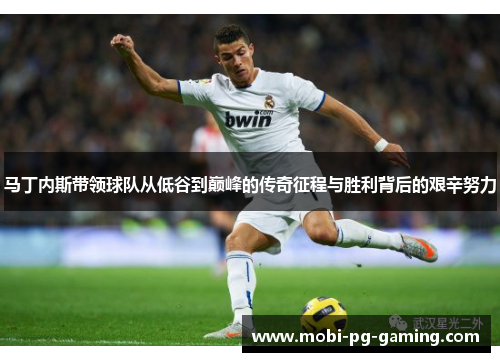 马丁内斯带领球队从低谷到巅峰的传奇征程与胜利背后的艰辛努力