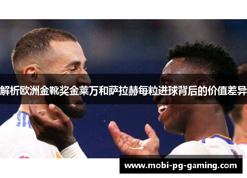 解析欧洲金靴奖金莱万和萨拉赫每粒进球背后的价值差异