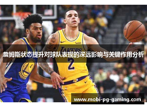 詹姆斯状态提升对球队表现的深远影响与关键作用分析