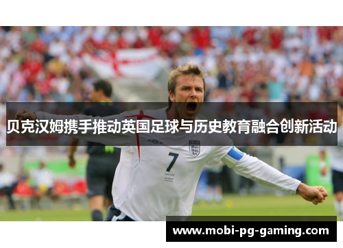 贝克汉姆携手推动英国足球与历史教育融合创新活动