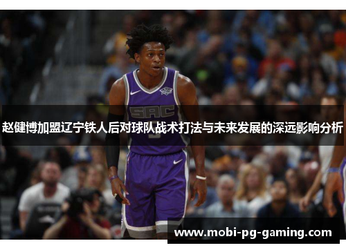 赵健博加盟辽宁铁人后对球队战术打法与未来发展的深远影响分析