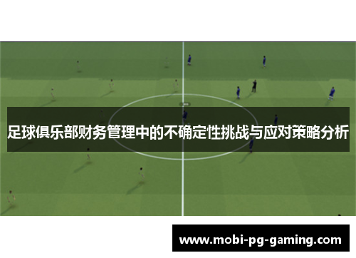 足球俱乐部财务管理中的不确定性挑战与应对策略分析