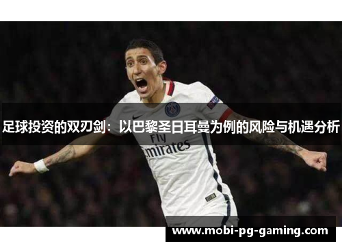 足球投资的双刃剑：以巴黎圣日耳曼为例的风险与机遇分析