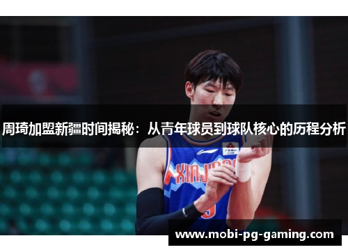 周琦加盟新疆时间揭秘：从青年球员到球队核心的历程分析