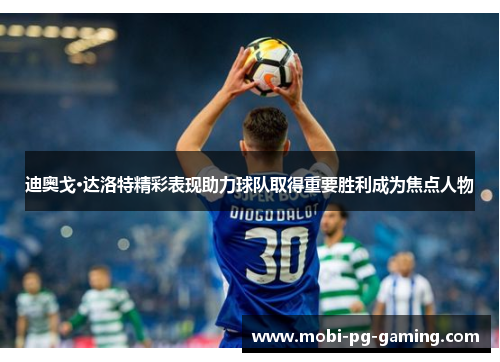 迪奥戈·达洛特精彩表现助力球队取得重要胜利成为焦点人物