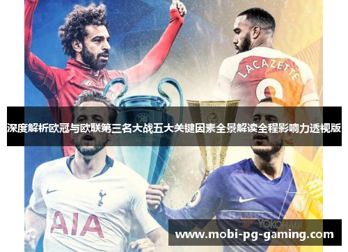 深度解析欧冠与欧联第三名大战五大关键因素全景解读全程影响力透视版 深度解析欧冠与欧联第三名大战五大关键因素全景解读全程影响力透视版