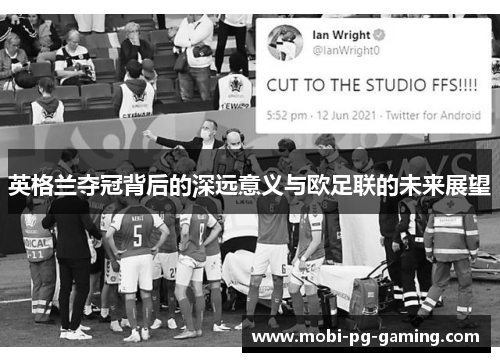 英格兰夺冠背后的深远意义与欧足联的未来展望 英格兰夺冠背后的深远意义与欧足联的未来展望