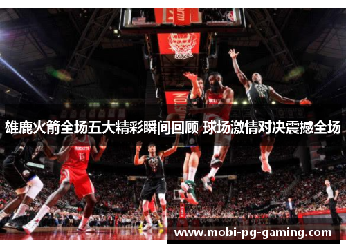 雄鹿火箭全场五大精彩瞬间回顾 球场激情对决震撼全场