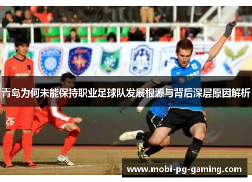 青岛为何未能保持职业足球队发展根源与背后深层原因解析