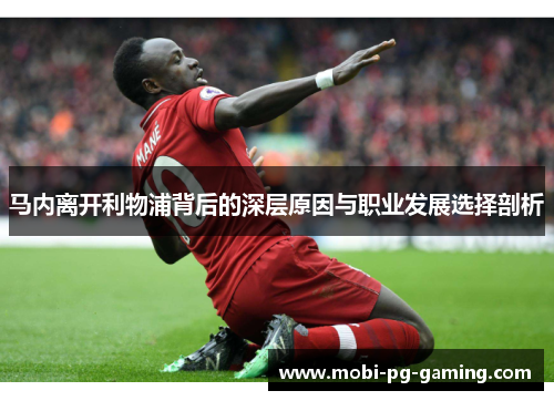 马内离开利物浦背后的深层原因与职业发展选择剖析