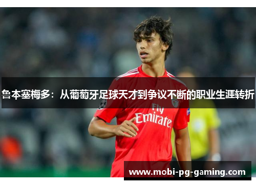 鲁本塞梅多:从葡萄牙足球天才到争议不断的职业生涯转折 鲁本塞梅多:从葡萄牙足球天才到争议不断的职业生涯转折