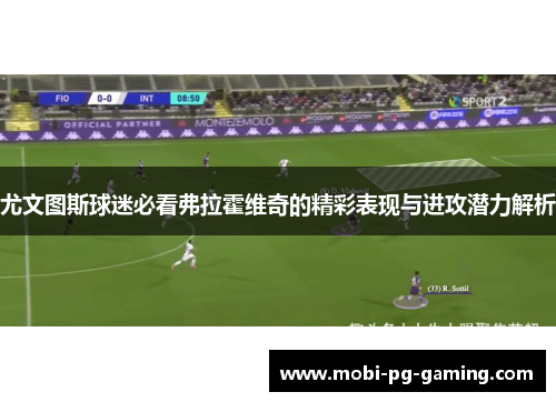 尤文图斯球迷必看弗拉霍维奇的精彩表现与进攻潜力解析