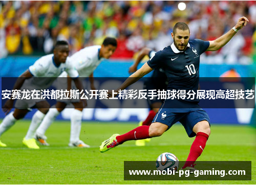 安赛龙在洪都拉斯公开赛上精彩反手抽球得分展现高超技艺