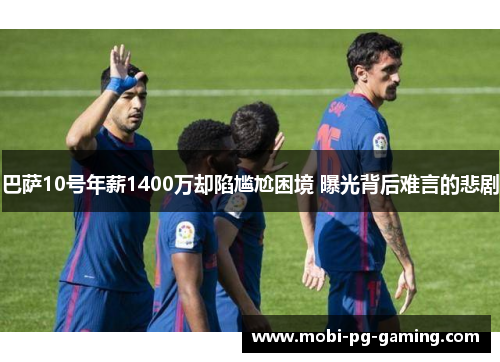 巴萨10号年薪1400万却陷尴尬困境 曝光背后难言的悲剧