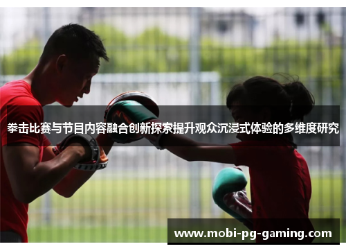 拳击比赛与节目内容融合创新探索提升观众沉浸式体验的多维度研究