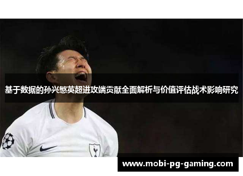 基于数据的孙兴慜英超进攻端贡献全面解析与价值评估战术影响研究
