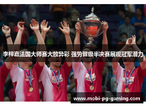 李梓嘉法国大师赛大放异彩 强势晋级半决赛展现冠军潜力